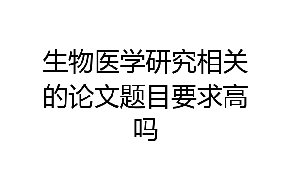 生物医学研究相关的论文题目要求高吗