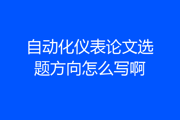 自动化仪表论文选题方向怎么写啊