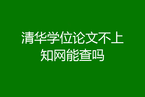 清华学位论文不上知网能查吗
