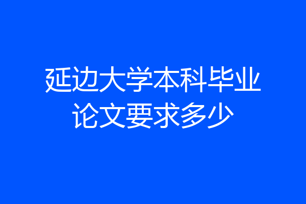 延边大学本科毕业论文要求多少