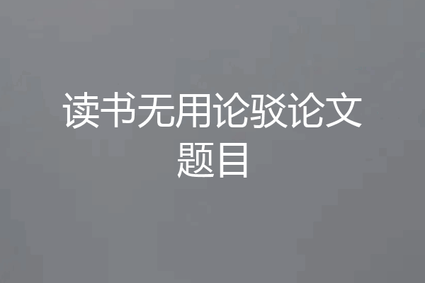 读书无用论驳论文题目