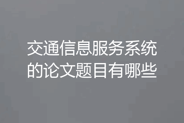 交通信息服务系统的论文题目有哪些