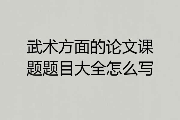 武术方面的论文课题题目大全怎么写