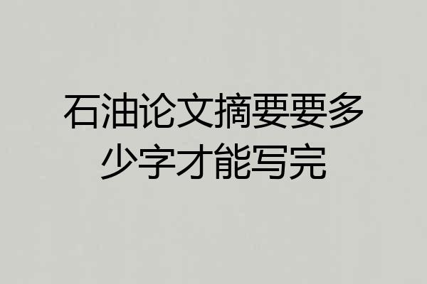 石油论文摘要要多少字才能写完