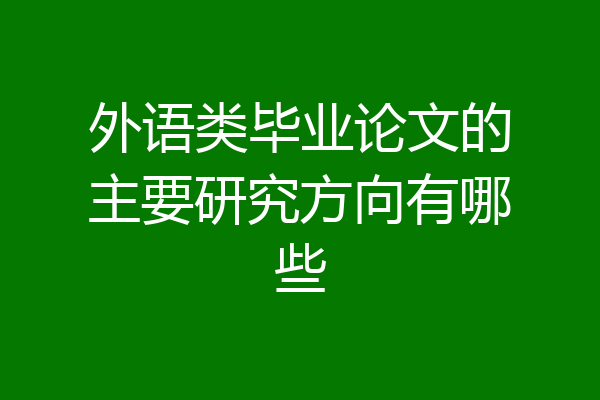 外语类毕业论文的主要研究方向有哪些