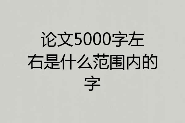 论文5000字左右是什么范围内的字