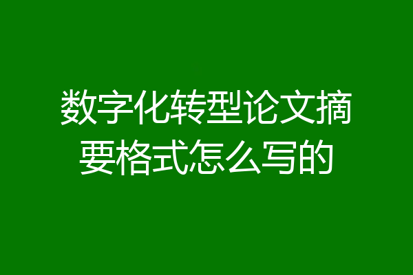 数字化转型论文摘要格式怎么写的