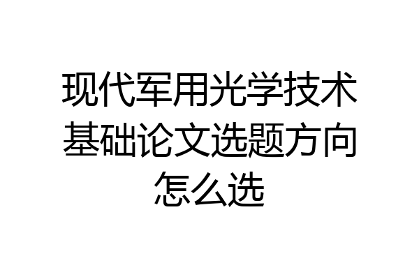 现代军用光学技术基础论文选题方向怎么选