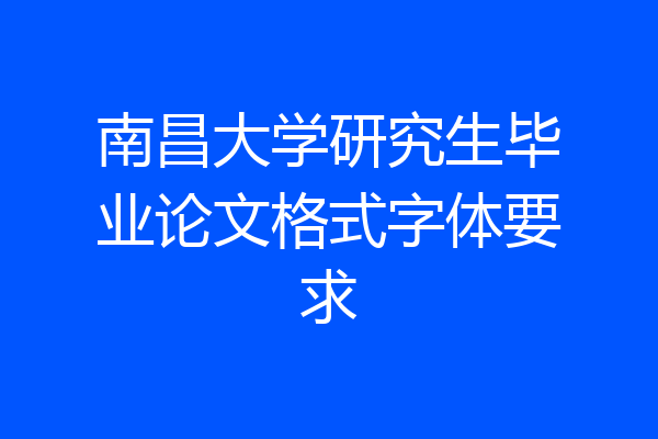 南昌大学研究生毕业论文格式字体要求