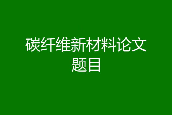 碳纤维新材料论文题目