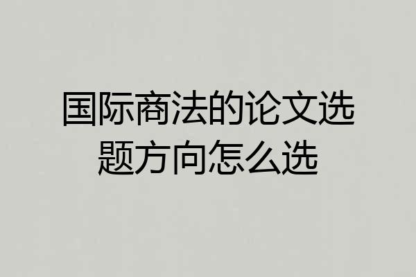 国际商法的论文选题方向怎么选