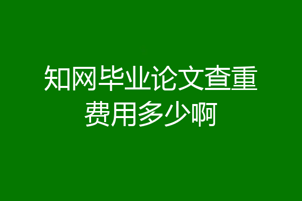 知网毕业论文查重费用多少啊