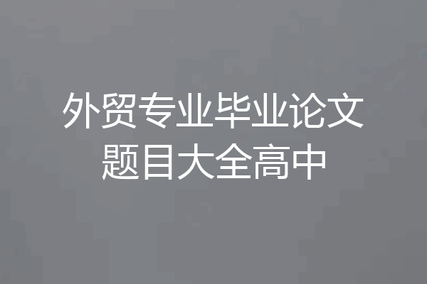 外贸专业毕业论文题目大全高中