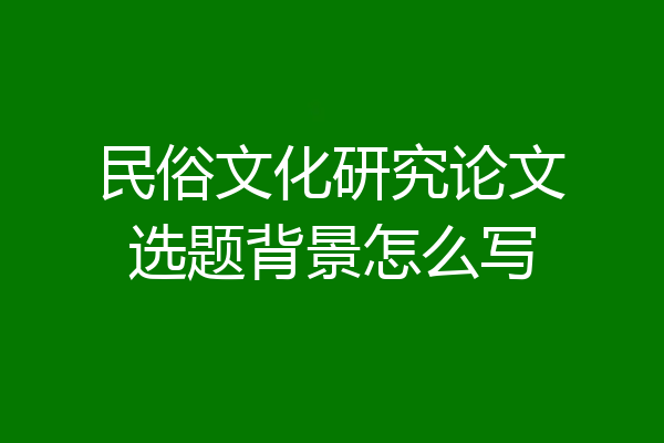 民俗文化研究论文选题背景怎么写