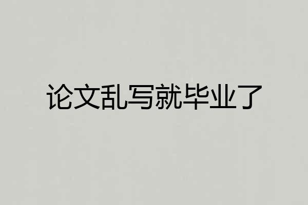 论文乱写就毕业了