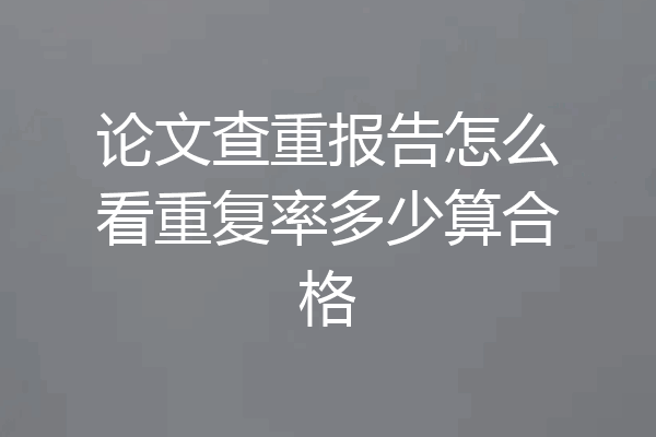 论文查重报告怎么看重复率多少算合格