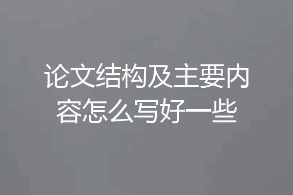论文结构及主要内容怎么写好一些
