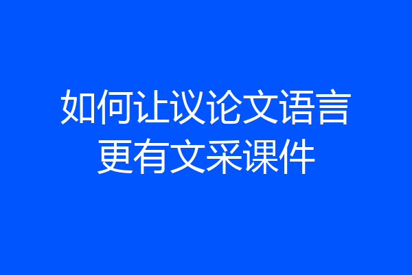 如何让议论文语言更有文采课件