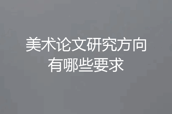 美术论文研究方向有哪些要求