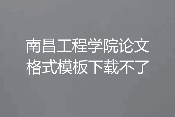 南昌工程学院论文格式模板下载不了