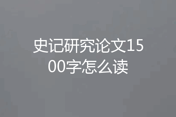 史记研究论文1500字怎么读