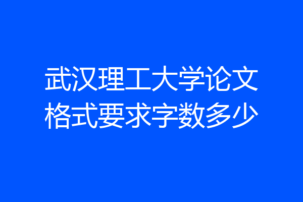 武汉理工大学论文格式要求字数多少
