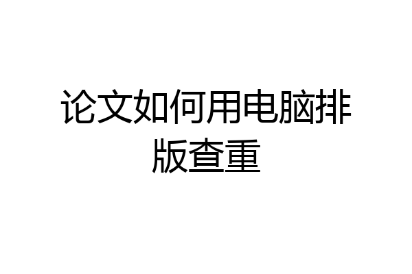 论文如何用电脑排版查重