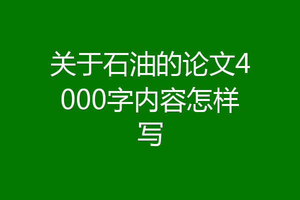 关于石油的论文4000字内容怎样写