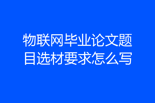 物联网毕业论文题目选材要求怎么写