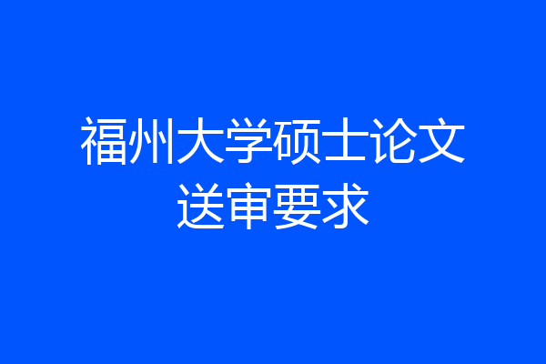 福州大学硕士论文送审要求