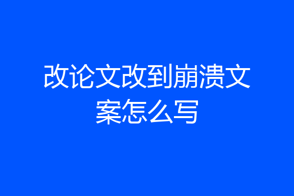 改论文改到崩溃文案怎么写