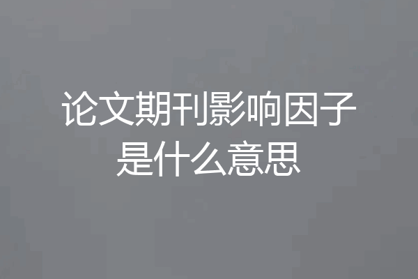 论文期刊影响因子是什么意思