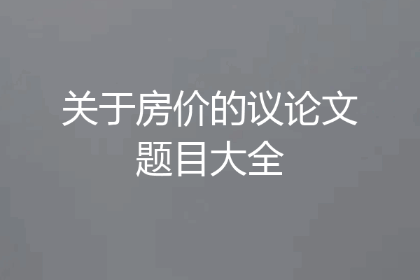 关于房价的议论文题目大全