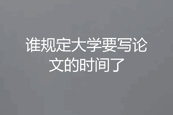谁规定大学要写论文的时间了