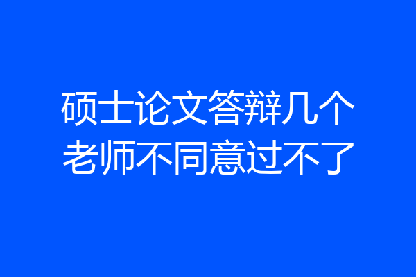 硕士论文答辩几个老师不同意过不了