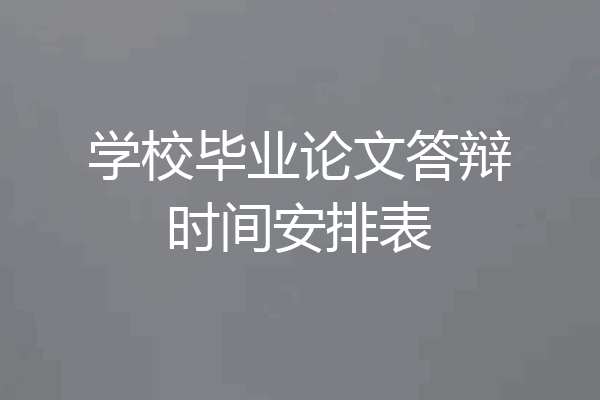 学校毕业论文答辩时间安排表