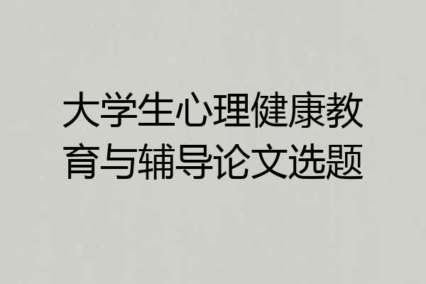 大学生心理健康教育与辅导论文选题