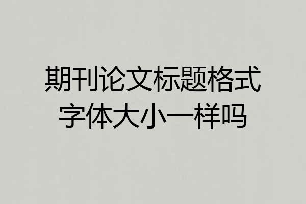 期刊论文标题格式字体大小一样吗