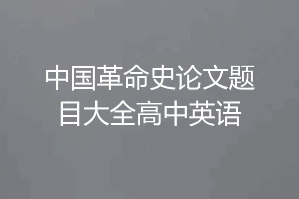 中国革命史论文题目大全高中英语