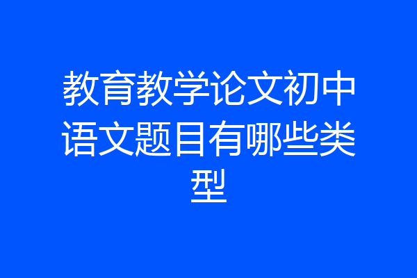 教育教学论文初中语文题目有哪些类型