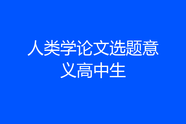 人类学论文选题意义高中生