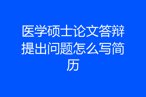 医学硕士论文答辩提出问题怎么写简历