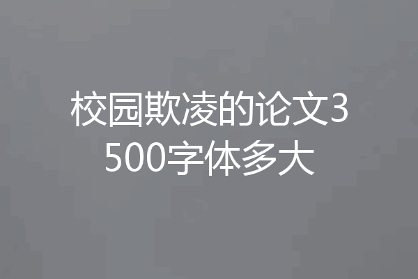 校园欺凌的论文3500字体多大