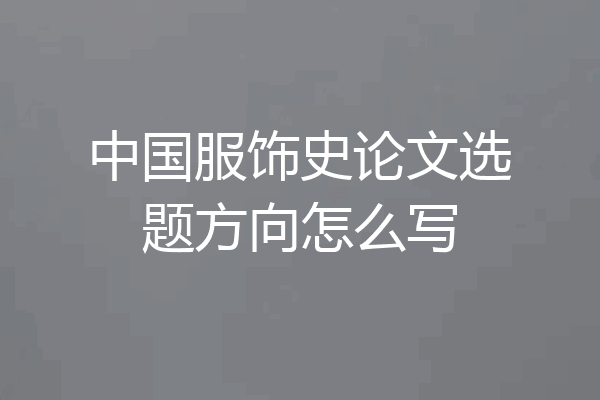 中国服饰史论文选题方向怎么写