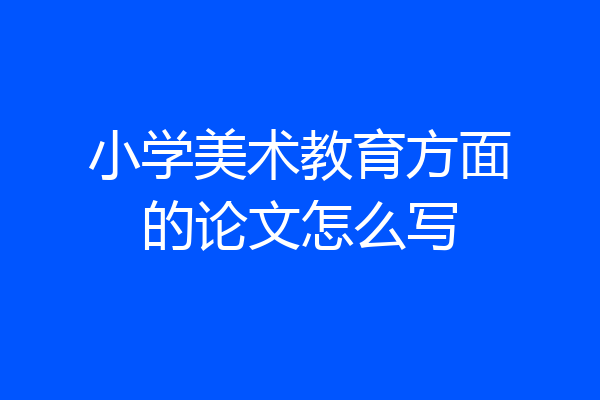 小学美术教育方面的论文怎么写