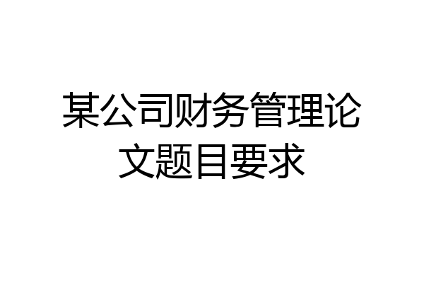 某公司财务管理论文题目要求