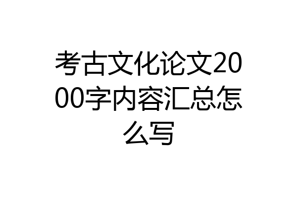 考古文化论文2000字内容汇总怎么写