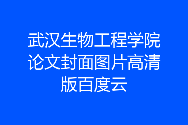 武汉生物工程学院论文封面图片高清版百度云