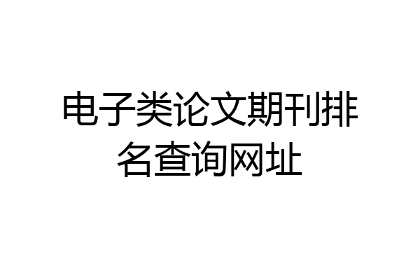 电子类论文期刊排名查询网址