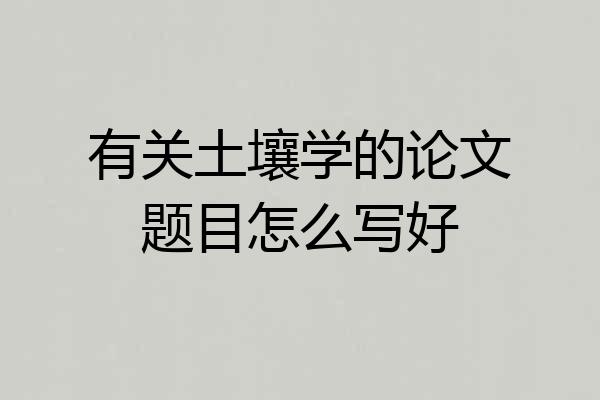有关土壤学的论文题目怎么写好